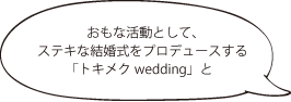 おもな活動として、ステキな結婚式をプロデュースする「トキメクwedding」と